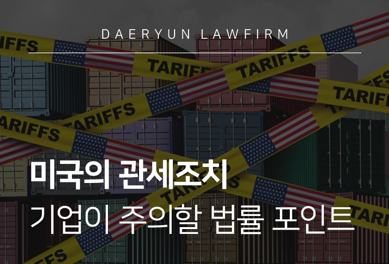 관세조치 | 미국의 관세조치 정책, 기업이 주의해야 할 법률 포인트는?