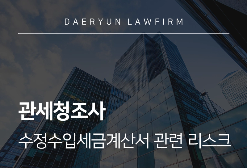 관세청조사 | 수정수입세금계산서 미발급, 기업이 반드시 알아야 할 리스크