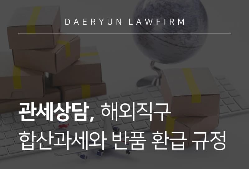 관세상담 | 해외직구 합산과세와 반품 시 환급 규정