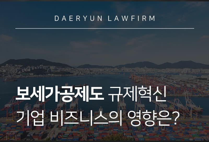 보세가공제도 | 관세청의 규제혁신, 기업 비즈니스에 어떤 기회 생길까?