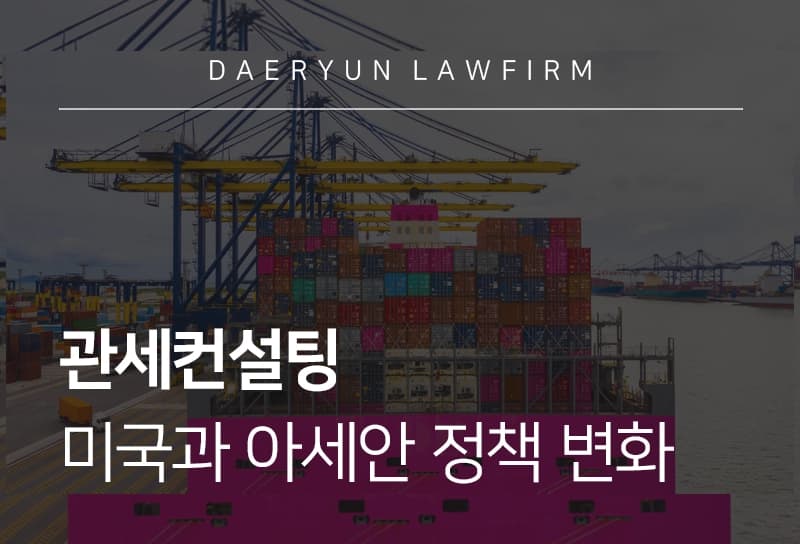 관세컨설팅 | 미국과 아세안 관세정책 변화에 따른 관세컨설팅 전략
