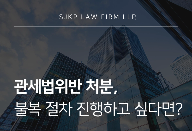 관세법위반으로 인한 처분 불복하고 싶다면? 과세전적부심사부터 행정소송까지