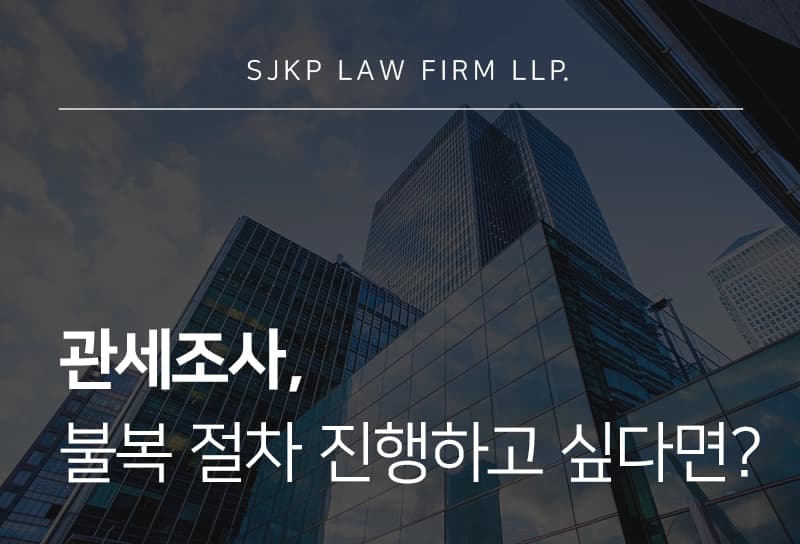 관세조사로 인한 처분 위기라면? 과세전적부심사 및 불복 절차 대응 전략