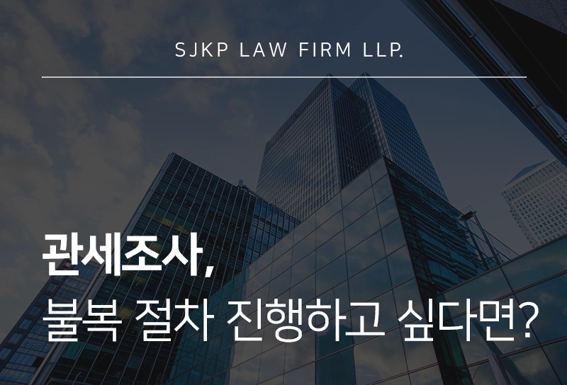 관세조사로 인한 처분 위기라면? 과세전적부심사 및 불복 절차 대응 전략